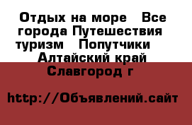 Отдых на море - Все города Путешествия, туризм » Попутчики   . Алтайский край,Славгород г.